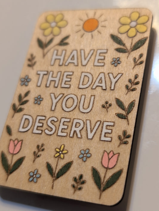 Have The Day YOU Deserve Magnet