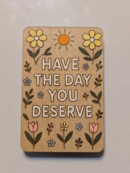Have The Day YOU Deserve Magnet